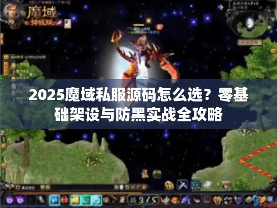2025魔域私服源码怎么选?零基础架设与防黑实战全攻略 2025魔域私服源码怎么选?零基础架设与防黑实战全攻略
