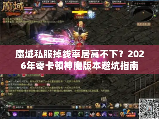 魔域私服掉线率居高不下？2026年零卡顿神魔版本避坑指南