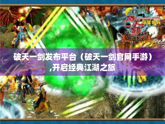 破天一剑发布平台（破天一剑官网手游）,开启经典江湖之旅