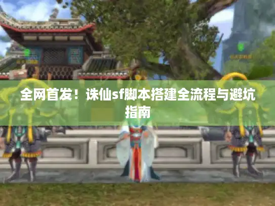 全网首发!诛仙sf脚本搭建全流程与避坑指南 全网首发!诛仙sf脚本搭建全流程与避坑指南