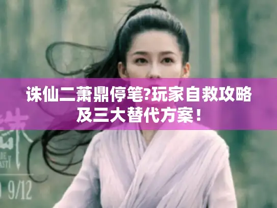 诛仙二萧鼎停笔?玩家自救攻略及三大替代方案！