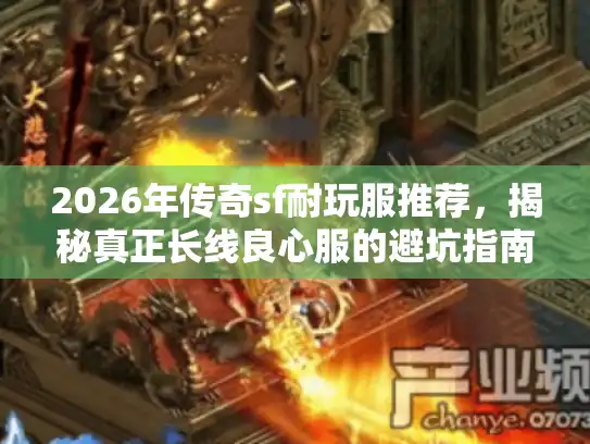 2026年传奇sf耐玩服推荐,揭秘真正长线良心服的避坑指南 2026年传奇sf耐玩服推荐,揭秘真正长线良心服的避坑指南