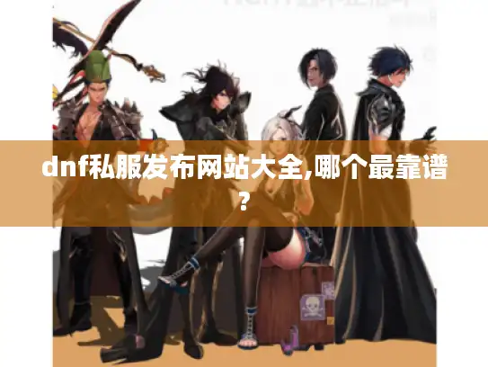 dnf私服发布网站大全,哪个最靠谱?