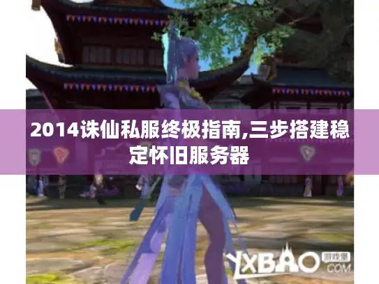 2014诛仙私服终极指南,三步搭建稳定怀旧服务器