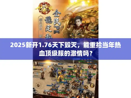 2025新开1.76天下毁灭,能重拾当年热血顶级服的激情吗? 2025新开1.76天下毁灭,能重拾当年热血顶级服的激情吗?