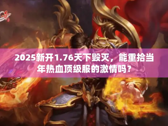 2025新开1.76天下毁灭,能重拾当年热血顶级服的激情吗? 2025新开1.76天下毁灭,能重拾当年热血顶级服的激情吗?