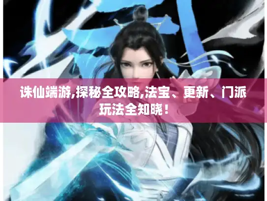 诛仙端游,探秘全攻略,法宝、更新、门派玩法全知晓！