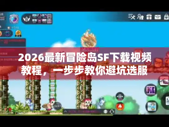 2026最新冒险岛SF下载视频教程，一步步教你避坑选服