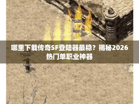哪里下载传奇SF登陆器最稳?揭秘2026热门单职业神器 哪里下载传奇SF登陆器最稳?揭秘2026热门单职业神器