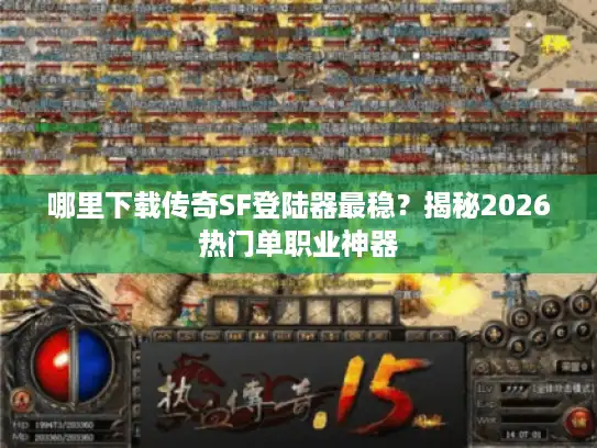 哪里下载传奇SF登陆器最稳?揭秘2026热门单职业神器 哪里下载传奇SF登陆器最稳?揭秘2026热门单职业神器