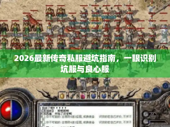 2026最新传奇私服避坑指南，一眼识别坑服与良心服