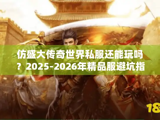 仿盛大传奇世界私服还能玩吗？2025-2026年精品服避坑指南