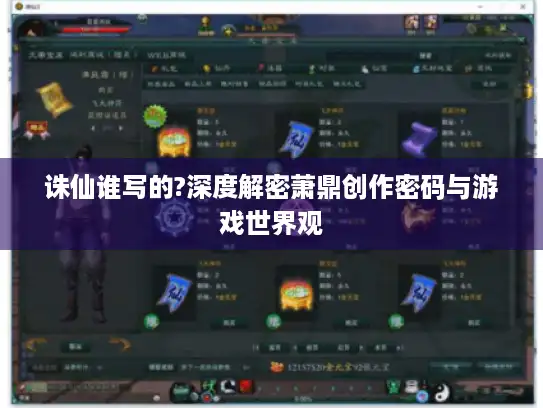 诛仙谁写的?深度解密萧鼎创作密码与游戏世界观