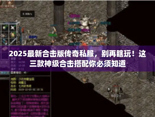 2025最新合击版传奇私服,别再瞎玩!这三款神级合击搭配你必须知道 2025最新合击版传奇私服,别再瞎玩!这三款神级合击搭配你必须知道