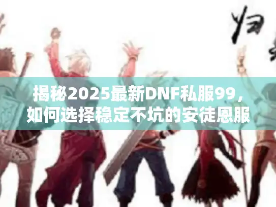 揭秘2025最新DNF私服99，如何选择稳定不坑的安徒恩服？