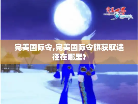 完美国际令,完美国际令旗获取途径在哪里?