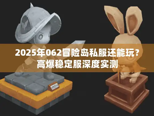 2025年062冒险岛私服还能玩？高爆稳定服深度实测