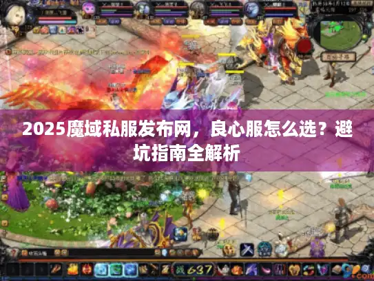 2025魔域私服发布网，良心服怎么选？避坑指南全解析