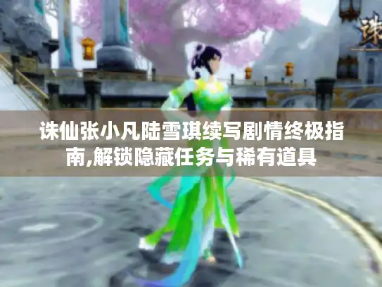 诛仙张小凡陆雪琪续写剧情终极指南,解锁隐藏任务与稀有道具 诛仙张小凡陆雪琪续写剧情终极指南,解锁隐藏任务与稀有道具