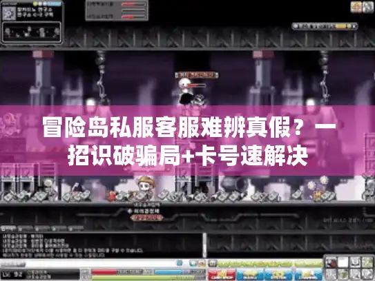 冒险岛私服客服难辨真假？一招识破骗局+卡号速解决