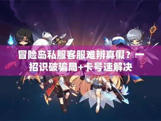 冒险岛私服客服难辨真假？一招识破骗局+卡号速解决