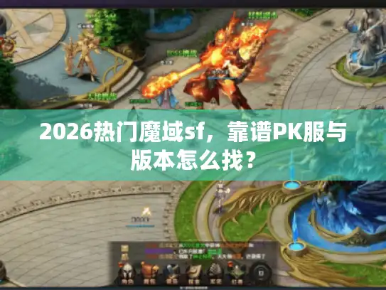 2026热门魔域sf,靠谱PK服与版本怎么找? 2026热门魔域sf,靠谱PK服与版本怎么找?