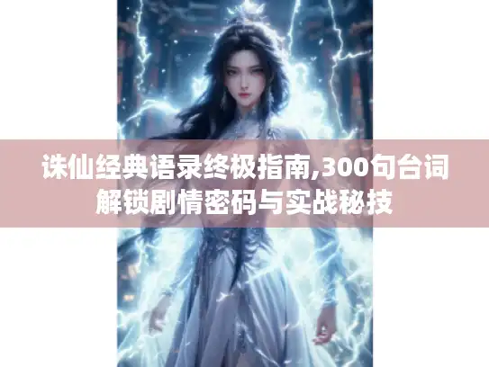 诛仙经典语录终极指南,300句台词解锁剧情密码与实战秘技