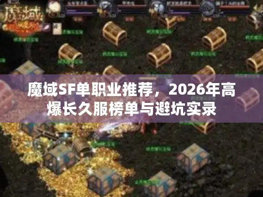 魔域SF单职业推荐，2026年高爆长久服榜单与避坑实录
