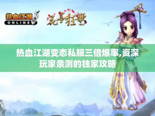 热血江湖变态私服三倍爆率,资深玩家亲测的独家攻略 热血江湖变态私服三倍爆率,资深玩家亲测的独家攻略