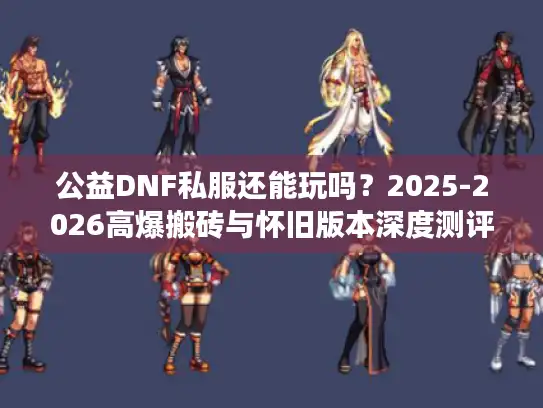 公益DNF私服还能玩吗?2025-2026高爆搬砖与怀旧版本深度测评 公益DNF私服还能玩吗?2025-2026高爆搬砖与怀旧版本深度测评