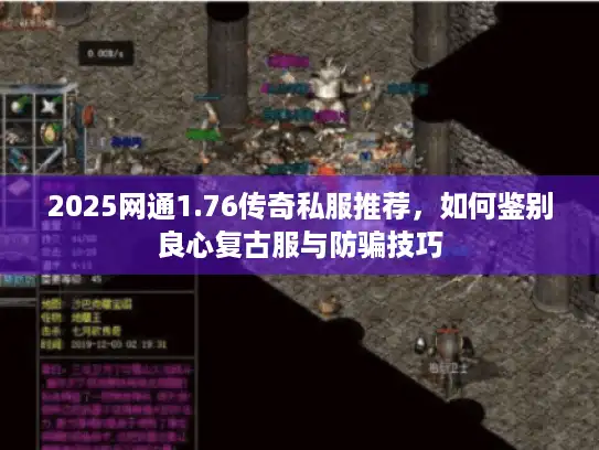 2025网通1.76传奇私服推荐，如何鉴别良心复古服与防骗技巧