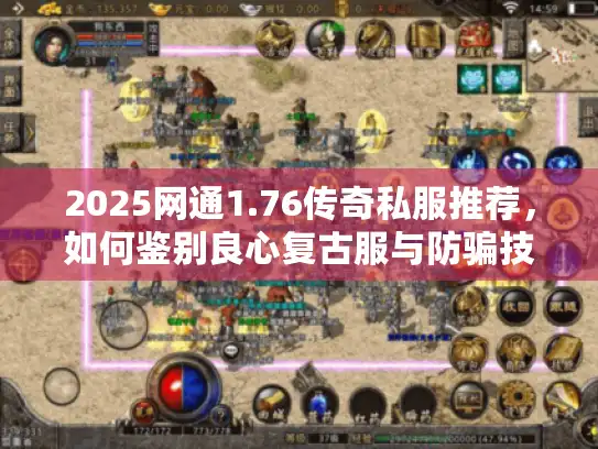 2025网通1.76传奇私服推荐，如何鉴别良心复古服与防骗技巧