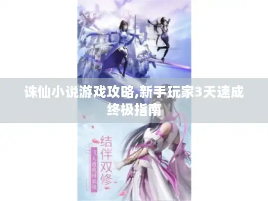 诛仙小说游戏攻略,新手玩家3天速成终极指南 诛仙小说游戏攻略,新手玩家3天速成终极指南
