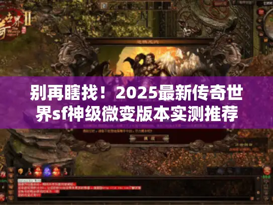 别再瞎找!2025最新传奇世界sf神级微变版本实测推荐 别再瞎找!2025最新传奇世界sf神级微变版本实测推荐