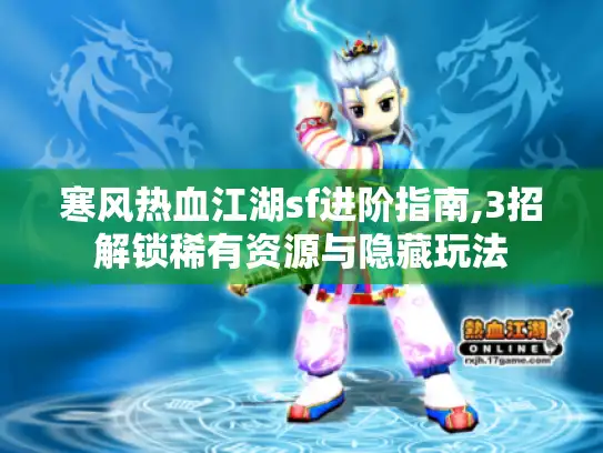 寒风热血江湖sf进阶指南,3招解锁稀有资源与隐藏玩法 寒风热血江湖sf进阶指南,3招解锁稀有资源与隐藏玩法