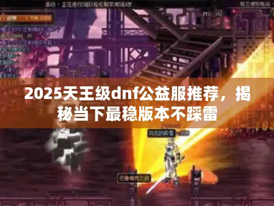 2025天王级dnf公益服推荐，揭秘当下最稳版本不踩雷
