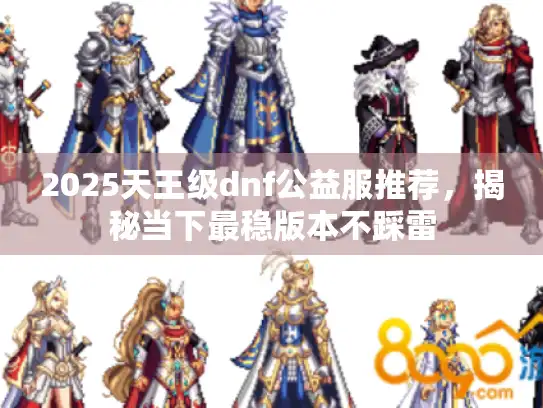 2025天王级dnf公益服推荐，揭秘当下最稳版本不踩雷