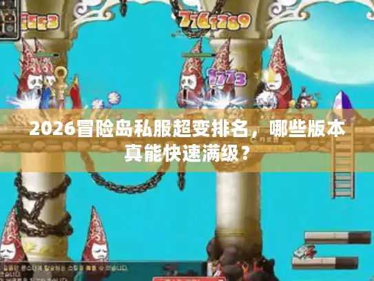 2026冒险岛私服超变排名，哪些版本真能快速满级？