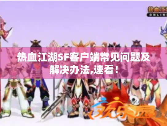 热血江湖SF客户端常见问题及解决办法,速看! 热血江湖SF客户端常见问题及解决办法,速看!