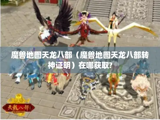 魔兽地图天龙八部（魔兽地图天龙八部转神证明）在哪获取?
