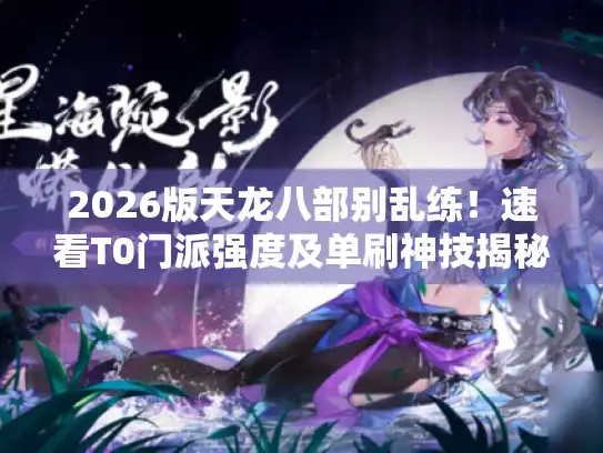 2026版天龙八部别乱练!速看T0门派强度及单刷神技揭秘 2026版天龙八部别乱练!速看T0门派强度及单刷神技揭秘