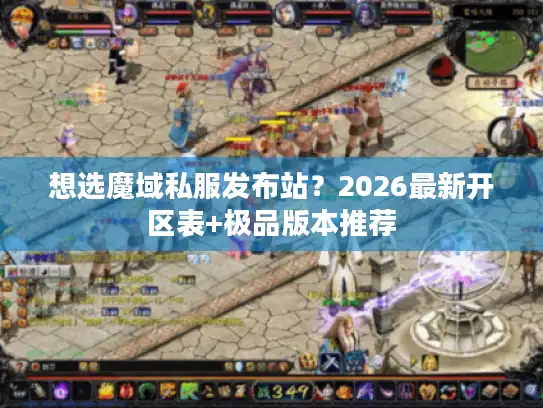 想选魔域私服发布站?2026最新开区表+极品版本推荐 想选魔域私服发布站?2026最新开区表+极品版本推荐