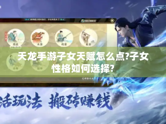 天龙手游子女天赋怎么点?子女性格如何选择?