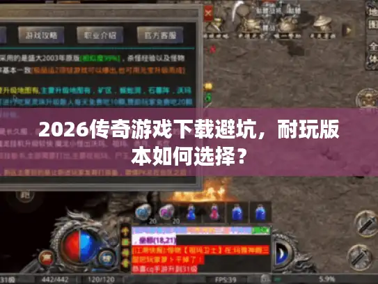 2026传奇游戏下载避坑，耐玩版本如何选择？