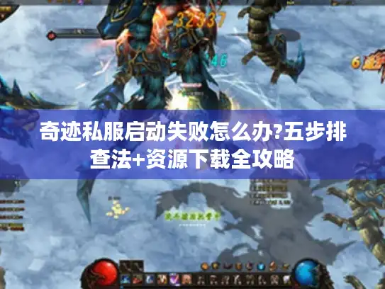 奇迹私服启动失败怎么办?五步排查法+资源下载全攻略 奇迹私服启动失败怎么办?五步排查法+资源下载全攻略