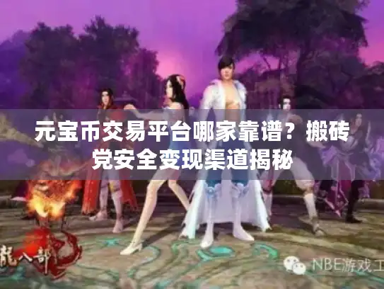 元宝币交易平台哪家靠谱？搬砖党安全变现渠道揭秘