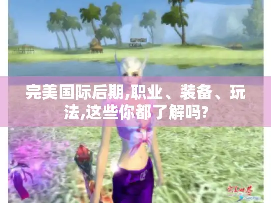 完美国际后期,职业、装备、玩法,这些你都了解吗?