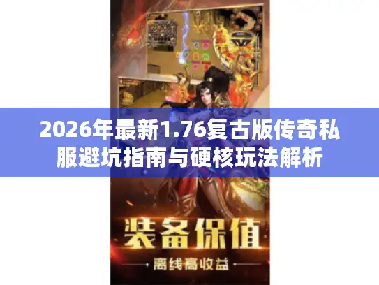 2026年最新1.76复古版传奇私服避坑指南与硬核玩法解析