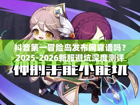 抖音第一冒险岛发布网靠谱吗?2025-2026新服避坑深度测评 抖音第一冒险岛发布网靠谱吗?2025-2026新服避坑深度测评