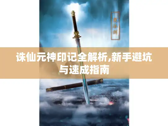 诛仙元神印记全解析,新手避坑与速成指南